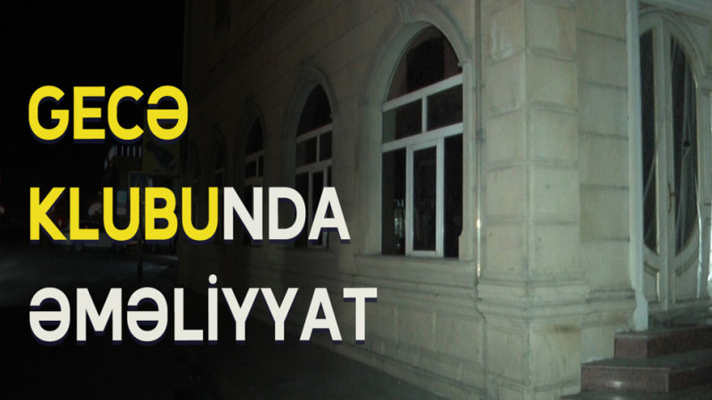 Nizami rayonu: X-Life gecə klubunda polis əməliyyat keçirib
