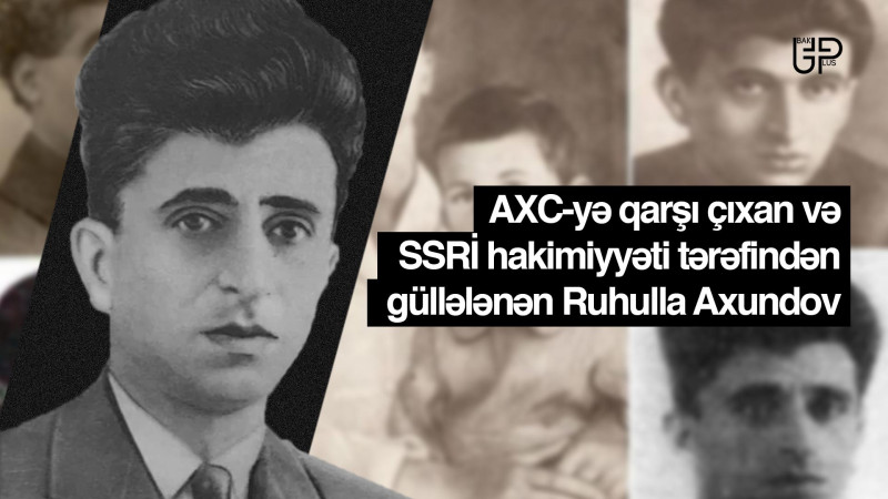 AXC-yə qarşı çıxan və SSRİ hakimiyyəti tərəfindən güllələnən Ruhulla Axundov