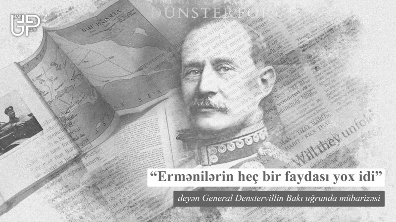 “Ermənilərin heç bir faydası yox idi” deyən General Denstervillin Bakı uğrunda mübarizəsi