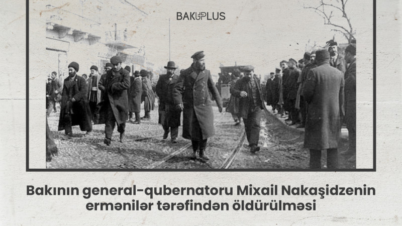 Bakının general-qubernatoru Mixail Nakaşidzenin ermənilər tərəfindən öldürülməsi