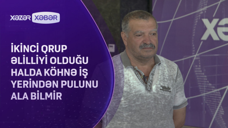 İkinci qrup əlilliyi olduğu halda köhnə iş yerindən pulunu ala bilmir